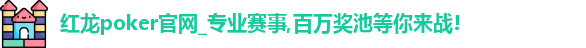 红龙poker官网_专业赛事,百万奖池等你来战!